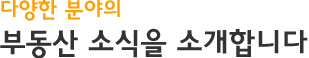 다양한 분야의 부동산소식을 소개합니다.