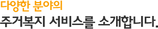 다양한 분야의 주거복지 서비스를 소개합니다.